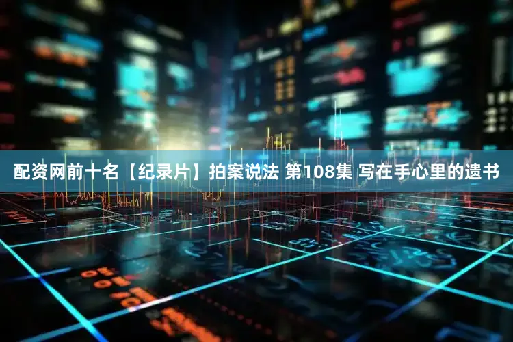 配资网前十名【纪录片】拍案说法 第108集 写在手心里的遗书