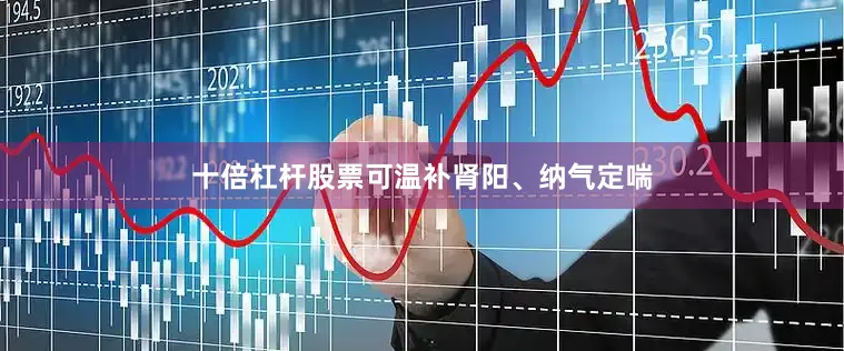 十倍杠杆股票可温补肾阳、纳气定喘