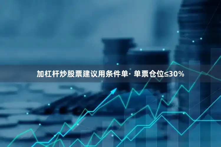 加杠杆炒股票建议用条件单· 单票仓位≤30%