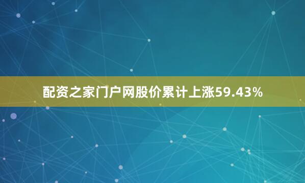 配资之家门户网股价累计上涨59.43%