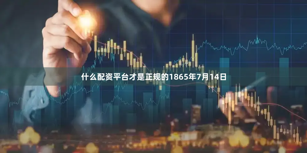 什么配资平台才是正规的1865年7月14日