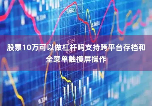 股票10万可以做杠杆吗支持跨平台存档和全菜单触摸屏操作