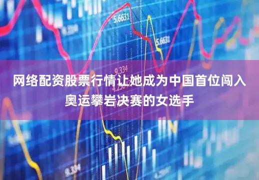 网络配资股票行情让她成为中国首位闯入奥运攀岩决赛的女选手