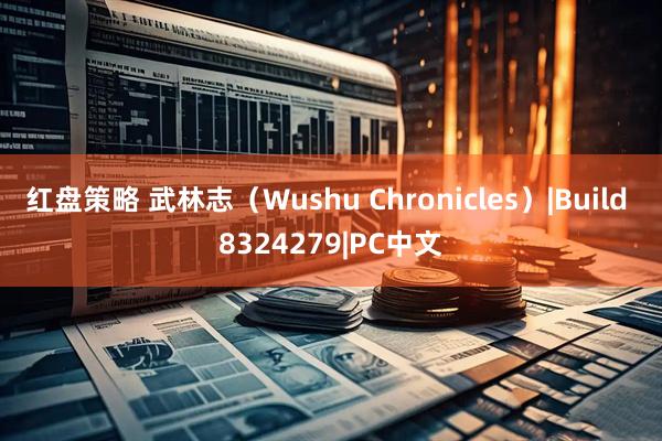 红盘策略 武林志（Wushu Chronicles）|Build 8324279|PC中文