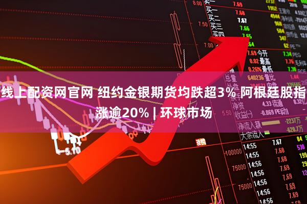 线上配资网官网 纽约金银期货均跌超3% 阿根廷股指涨逾20% | 环球市场