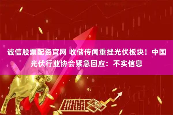 诚信股票配资官网 收储传闻重挫光伏板块!中国光伏行业协会紧急回应:不实信息