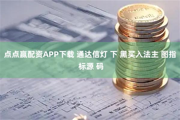 点点赢配资APP下载 通达信灯 下 黑买入法主 图指 标源 码