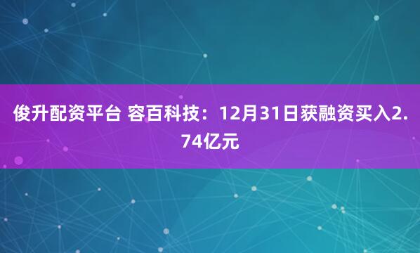俊升配资平台 容百科技：12月31日获融资买入2.74亿元