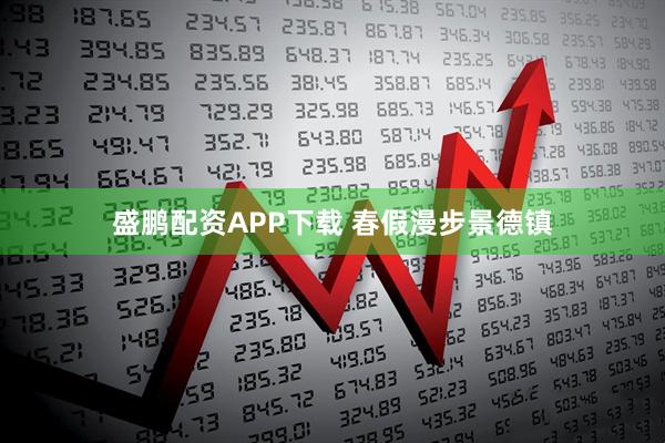 盛鹏配资APP下载 春假漫步景德镇