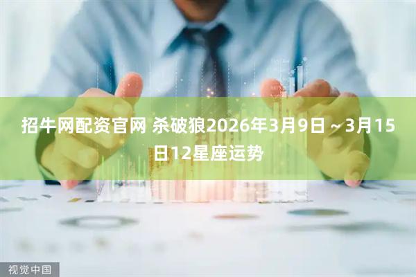 招牛网配资官网 杀破狼2026年3月9日～3月15日12星座运势