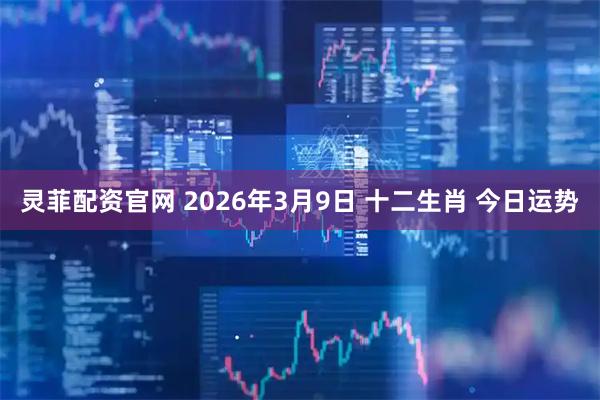 灵菲配资官网 2026年3月9日 十二生肖 今日运势