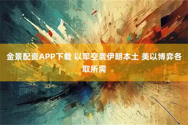 金景配资APP下载 以军空袭伊朗本土 美以博弈各取所需