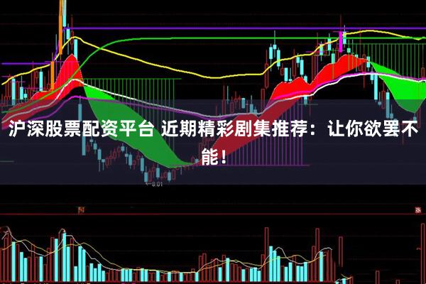 沪深股票配资平台 近期精彩剧集推荐:让你欲罢不能!
