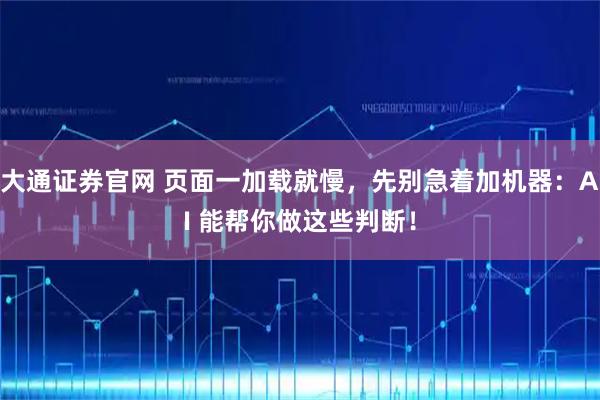 大通证券官网 页面一加载就慢，先别急着加机器：AI 能帮你做这些判断！